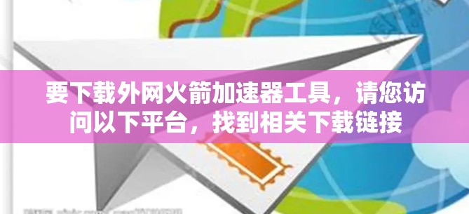 要下载外网火箭加速器工具，请您访问以下平台，找到相关下载链接