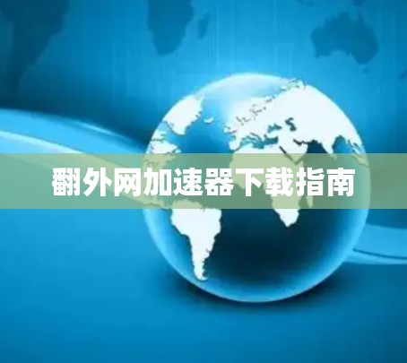 翻外网加速器下载指南 翻外网加速器下载指南