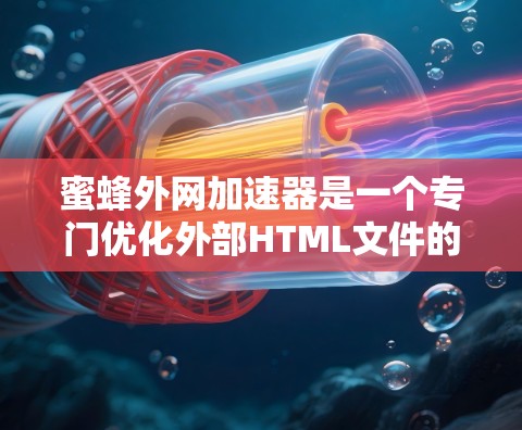 蜜蜂外网加速器是一个专门优化外部HTML文件的工具,旨在提高网站加载速度。以下是使用步骤和注意事项 蜜蜂外网加速器是一个专门优化外部HTML文件的工具,旨在提高网站加载速度。以下是使用步骤和注意事项