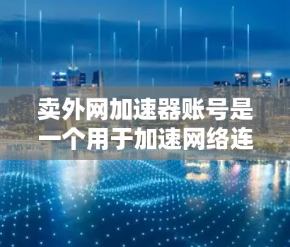 卖外网加速器账号是一个用于加速网络连接的账号，通常在某些网站上提供。以下是对账号问题的详细分析