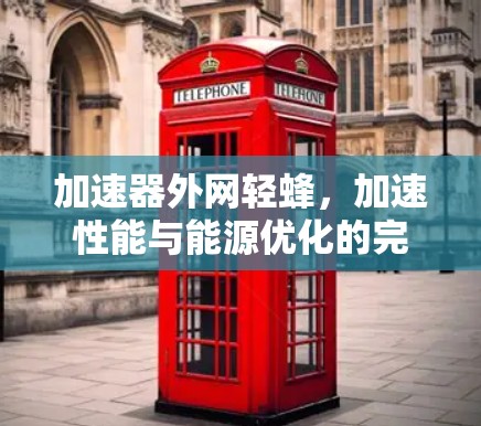 加速器外网轻蜂，加速性能与能源优化的完美结合