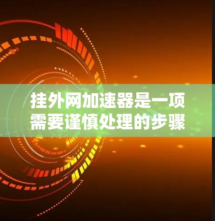 挂外网加速器是一项需要谨慎处理的步骤,因为它可能对网络和服务器造成潜在的威胁。以下是一步步的指南,帮助您有效地挂上外网加速器并确保安全 挂外网加速器是一项需要谨慎处理的步骤,因为它可能对网络和服务器造成潜在的威胁。以下是一步步的指南,帮助您有效地挂上外网加速器并确保安全