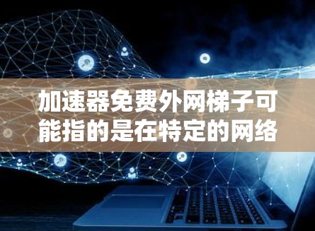 加速器免费外网梯子可能指的是在特定的网络设备上安装免费的网络加速器或梯子功能,以便在不同的子网之间进行连接。以下是对这一概念的详细分析和解决方案 加速器免费外网梯子可能指的是在特定的网络设备上安装免费的网络加速器或梯子功能,以便在不同的子网之间进行连接。以下是对这一概念的详细分析和解决方案
