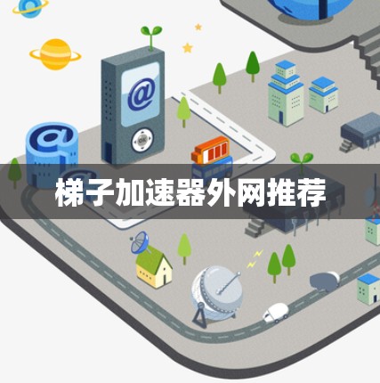梯子加速器外网推荐 梯子加速器外网推荐