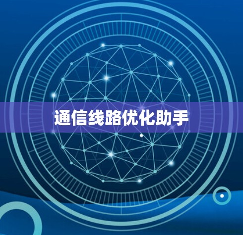 通信线路优化助手 通信线路优化助手