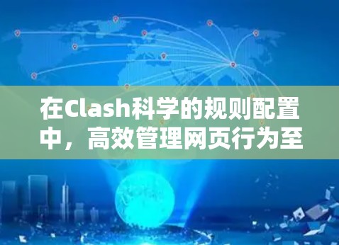 在Clash科学的规则配置中,高效管理网页行为至关重要。以下是对规则配置的详细分析和建议 在Clash科学的规则配置中,高效管理网页行为至关重要。以下是对规则配置的详细分析和建议
