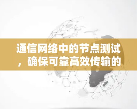 通信网络中的节点测试,确保可靠高效传输的关键步骤 通信网络中的节点测试,确保可靠高效传输的关键步骤