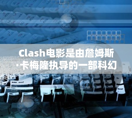 Clash电影是由詹姆斯·卡梅隆执导的一部科幻破镜重逢类型的电影,1999年上映。电影以惊天动地的剧情和视觉冲击迅速走红,成为全球电影界的天花板之一 Clash电影是由詹姆斯·卡梅隆执导的一部科幻破镜重逢类型的电影,1999年上映。电影以惊天动地的剧情和视觉冲击迅速走红,成为全球电影界的天花板之一