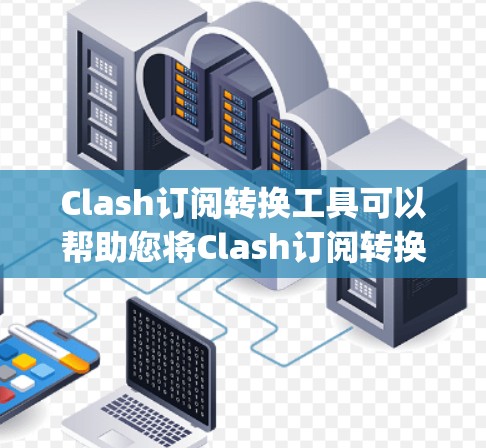Clash订阅转换工具可以帮助您将Clash订阅转换到其他平台，如PayPal、订阅网站或免费订阅。以下是使用Clash订阅转换工具的步骤