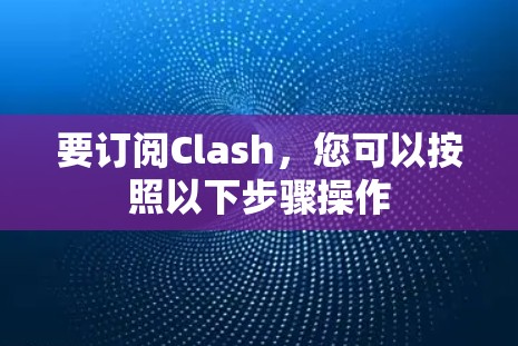 要订阅Clash,您可以按照以下步骤操作 要订阅Clash,您可以按照以下步骤操作