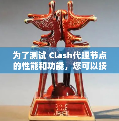 为了测试 Clash代理节点的性能和功能，您可以按照以下步骤进行配置和测试