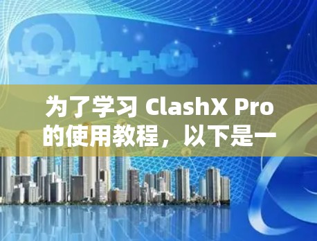 为了学习 ClashX Pro的使用教程，以下是一步步的指南