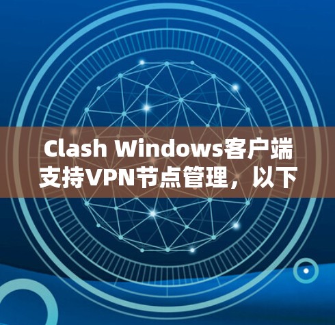 Clash Windows客户端支持VPN节点管理，以下是详细的步骤和信息