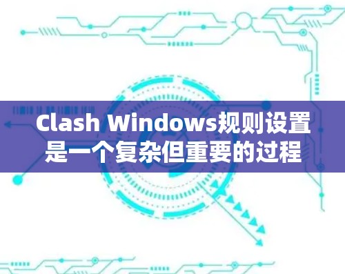 Clash Windows规则设置是一个复杂但重要的过程，用于优化多画面同步游戏的流畅性和性能。以下是对规则设置的详细总结