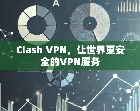 Clash VPN,让世界更安全的VPN服务 Clash VPN,让世界更安全的VPN服务