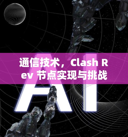 通信技术,Clash Rev 节点实现与挑战 通信技术,Clash Rev 节点实现与挑战
