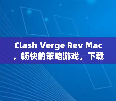 Clash Verge Rev Mac,畅快的策略游戏,下载轻松,开启多人联机体验 Clash Verge Rev Mac,畅快的策略游戏,下载轻松,开启多人联机体验
