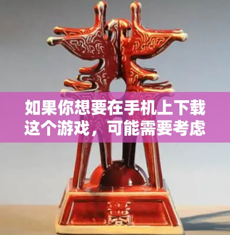 如果你想要在手机上下载这个游戏,可能需要考虑以下几种情况 如果你想要在手机上下载这个游戏,可能需要考虑以下几种情况