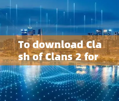 To download Clash of Clans 2 for Windows,follow these steps: To download Clash of Clans 2 for Windows,follow these steps: