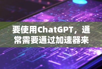 要使用ChatGPT，通常需要通过加速器来加速下载和使用。加速器是基于互联网的解决方案，允许用户在线访问ChatGPT，而不需要下载到本地设备上