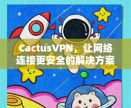 CactusVPN,让网络连接更安全的解决方案 CactusVPN,让网络连接更安全的解决方案