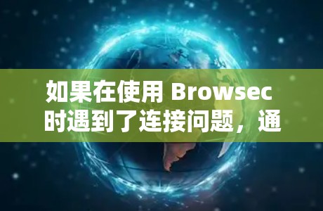 如果在使用 Browsec 时遇到了连接问题，通常可能是因为以下原因导致的