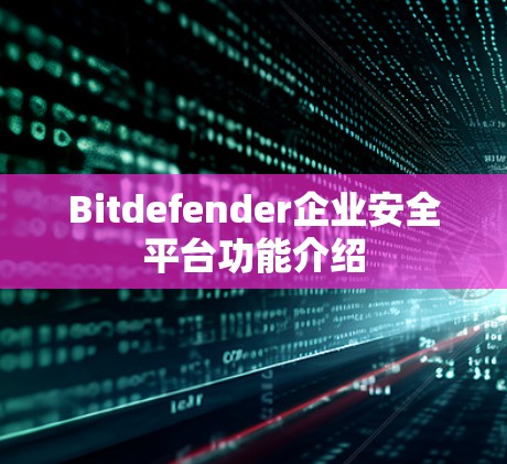 Bitdefender企业安全平台功能介绍 Bitdefender企业安全平台功能介绍