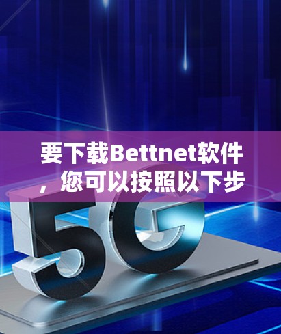 要下载Bettnet软件,您可以按照以下步骤进行 要下载Bettnet软件,您可以按照以下步骤进行