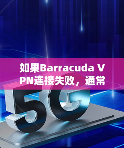 如果Barracuda VPN连接失败，通常可以尝试以下步骤来修复