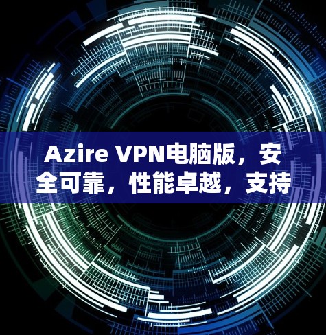Azire VPN电脑版,安全可靠,性能卓越,支持多设备! Azire VPN电脑版,安全可靠,性能卓越,支持多设备!