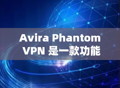 Avira Phantom VPN 是一款功能强大的VPN工具，如果你想寻找替代选项，以下是一些常用的VPN替代工具推荐，它们各有特点，适合不同的需求