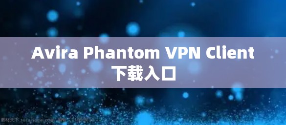 Avira Phantom VPN Client下载入口 Avira Phantom VPN Client下载入口