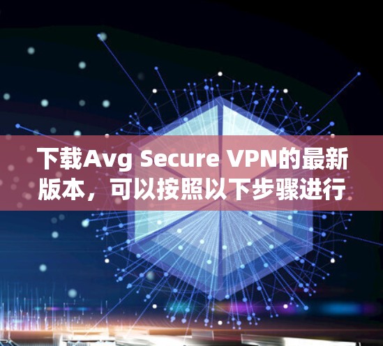 下载Avg Secure VPN的最新版本,可以按照以下步骤进行 下载Avg Secure VPN的最新版本,可以按照以下步骤进行