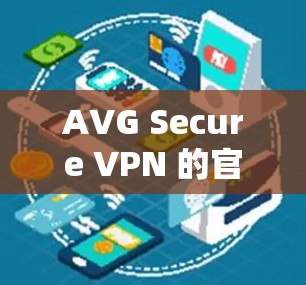 AVG Secure VPN 的官方下载地址可以通过以下途径获取