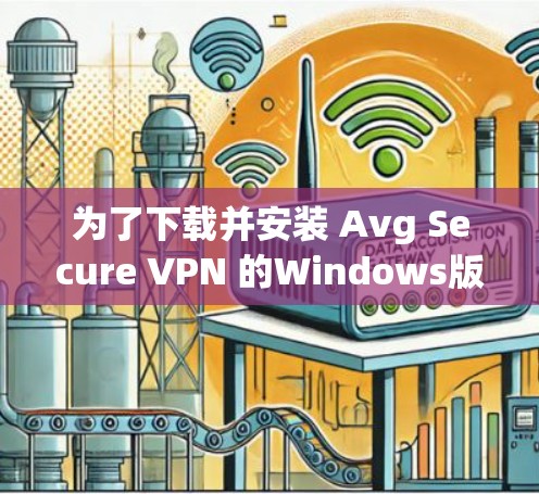 为了下载并安装 Avg Secure VPN 的Windows版本，按照以下步骤操作