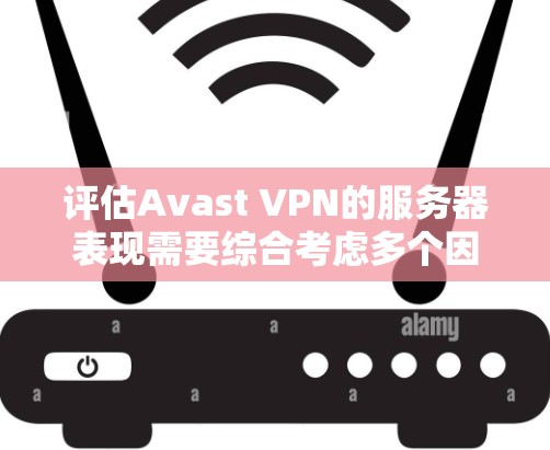 评估Avast VPN的服务器表现需要综合考虑多个因素，包括网络连接的稳定性、延迟、响应时间和安全性。以下是评估Avast VPN服务器表现的详细步骤