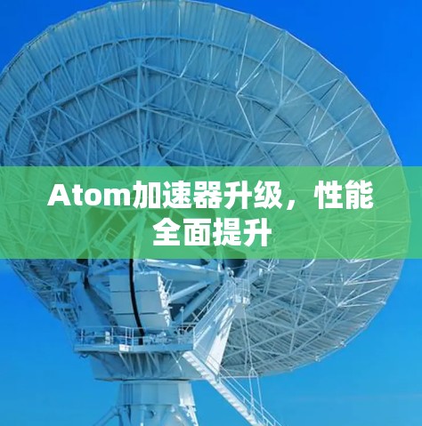 Atom加速器升级,性能全面提升 Atom加速器升级,性能全面提升