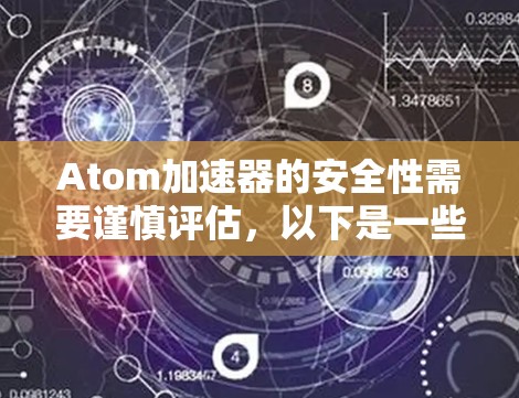 Atom加速器的安全性需要谨慎评估，以下是一些关键点