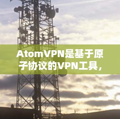 AtomVPN是基于原子协议的VPN工具,旨在提供安全、可靠和高效的网络连接。以下是关于AtomVPN体验版的一些关键信息 AtomVPN是基于原子协议的VPN工具,旨在提供安全、可靠和高效的网络连接。以下是关于AtomVPN体验版的一些关键信息