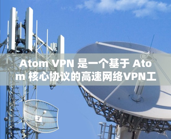Atom VPN 是一个基于 Atom 核心协议的高速网络VPN工具,旨在提供高效、安全的网络连接。如果你正在寻找 Atom VPN 的高速连接选项,以下是一些可能的配置方法和注意事项 Atom VPN 是一个基于 Atom 核心协议的高速网络VPN工具,旨在提供高效、安全的网络连接。如果你正在寻找 Atom VPN 的高速连接选项,以下是一些可能的配置方法和注意事项