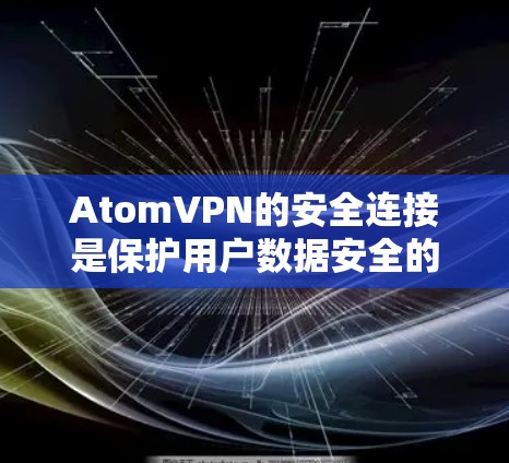 AtomVPN的安全连接是保护用户数据安全的重要组成部分。以下是使用 AtomVPN的安全连接的主要方面 AtomVPN的安全连接是保护用户数据安全的重要组成部分。以下是使用 AtomVPN的安全连接的主要方面
