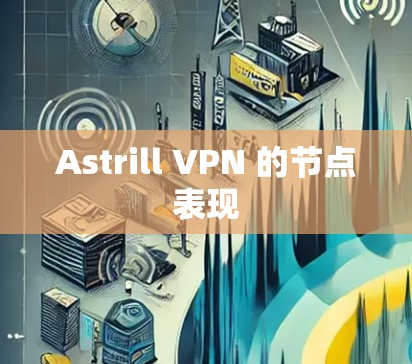 Astrill VPN 的节点表现 Astrill VPN 的节点表现