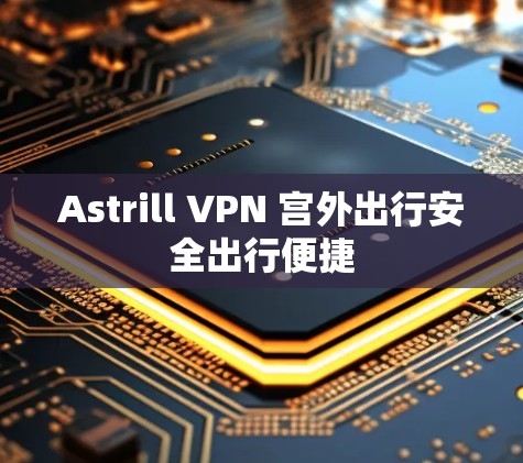Astrill VPN 宫外出行安全出行便捷 Astrill VPN 宫外出行安全出行便捷