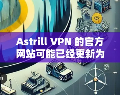 Astrill VPN 的官方网站可能已经更新为提供 Windows 版本,但通常会通过其官方网站或应用商店提供下载。如果你无法找到直接的 Windows 版本,可以通过以下步骤进行 Astrill VPN 的官方网站可能已经更新为提供 Windows 版本,但通常会通过其官方网站或应用商店提供下载。如果你无法找到直接的 Windows 版本,可以通过以下步骤进行