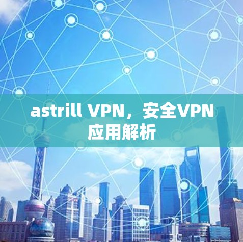 astrill VPN,安全VPN应用解析 astrill VPN,安全VPN应用解析