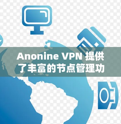 Anonine VPN 提供了丰富的节点管理功能,允许用户创建、管理、删除和显式管理节点。以下是使用 Anonine VPN 节点管理的详细步骤 Anonine VPN 提供了丰富的节点管理功能,允许用户创建、管理、删除和显式管理节点。以下是使用 Anonine VPN 节点管理的详细步骤
