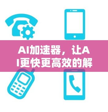 AI加速器，让AI更快更高效的解决方案