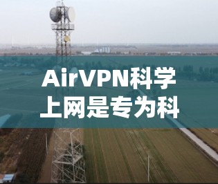 AirVPN科学上网是专为科学用户设计的VPN服务,旨在提供安全、控制和高效的网络访问。以下是对AirVPN的详细评估 AirVPN科学上网是专为科学用户设计的VPN服务,旨在提供安全、控制和高效的网络访问。以下是对AirVPN的详细评估