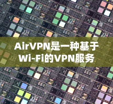 AirVPN是一种基于Wi-Fi的VPN服务,适用于在Wi-Fi网络中进行视频通话、直播带货、文件传输等。如果您需要选择AirVPN服务器,可以从以下几个方面进行考虑 AirVPN是一种基于Wi-Fi的VPN服务,适用于在Wi-Fi网络中进行视频通话、直播带货、文件传输等。如果您需要选择AirVPN服务器,可以从以下几个方面进行考虑
