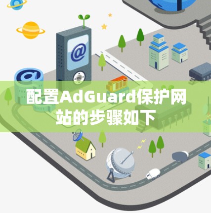 配置AdGuard保护网站的步骤如下 配置AdGuard保护网站的步骤如下